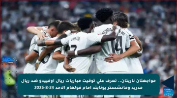 مواجهتان ناريتان.. تعرف على توقيت مباريات ريال أوفييدو ضد ريال مدريد ومانشستر يونايتد أمام فولهام الأحد 24-8-2025
